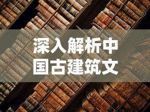 深入解析中国古建筑文化的瑰宝：白荆回廊，专业百科全书式的详细阐述和评价